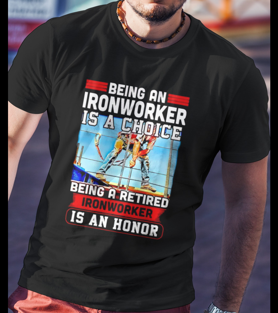 Being An Ironworker Is A Choice Being A Retired Ironworker Is An Honor T-Shirt