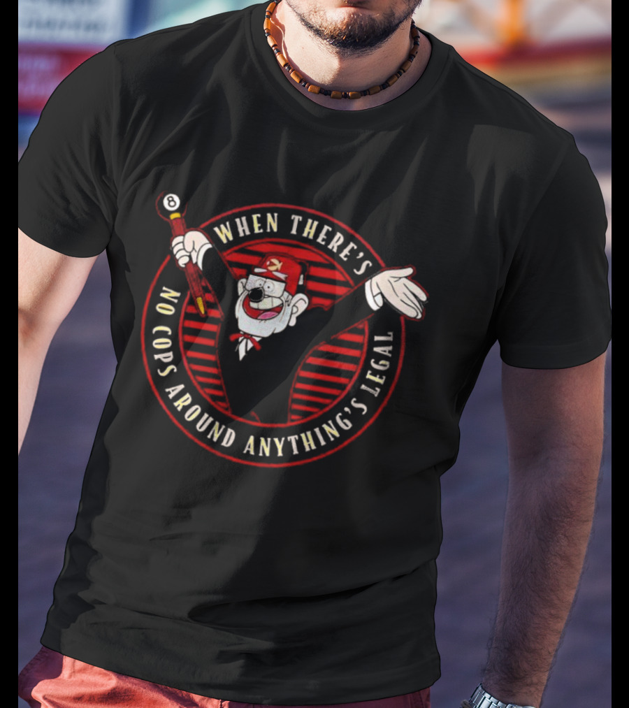 When There's No Cops Around Anything's Legal Gravity Falls Grunkle Stan Inspired T-Shirt