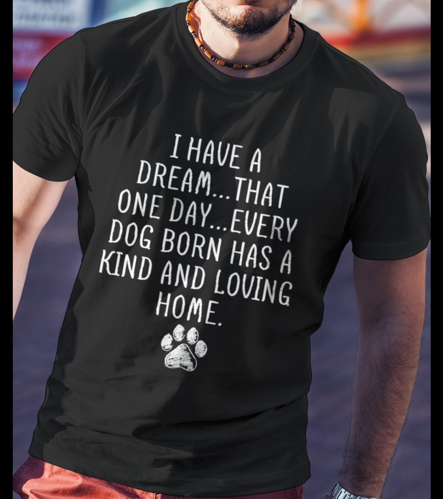 I Have A Dream Every Dog Born Has A Kind And Loving Home Paw Prints T-Shirt