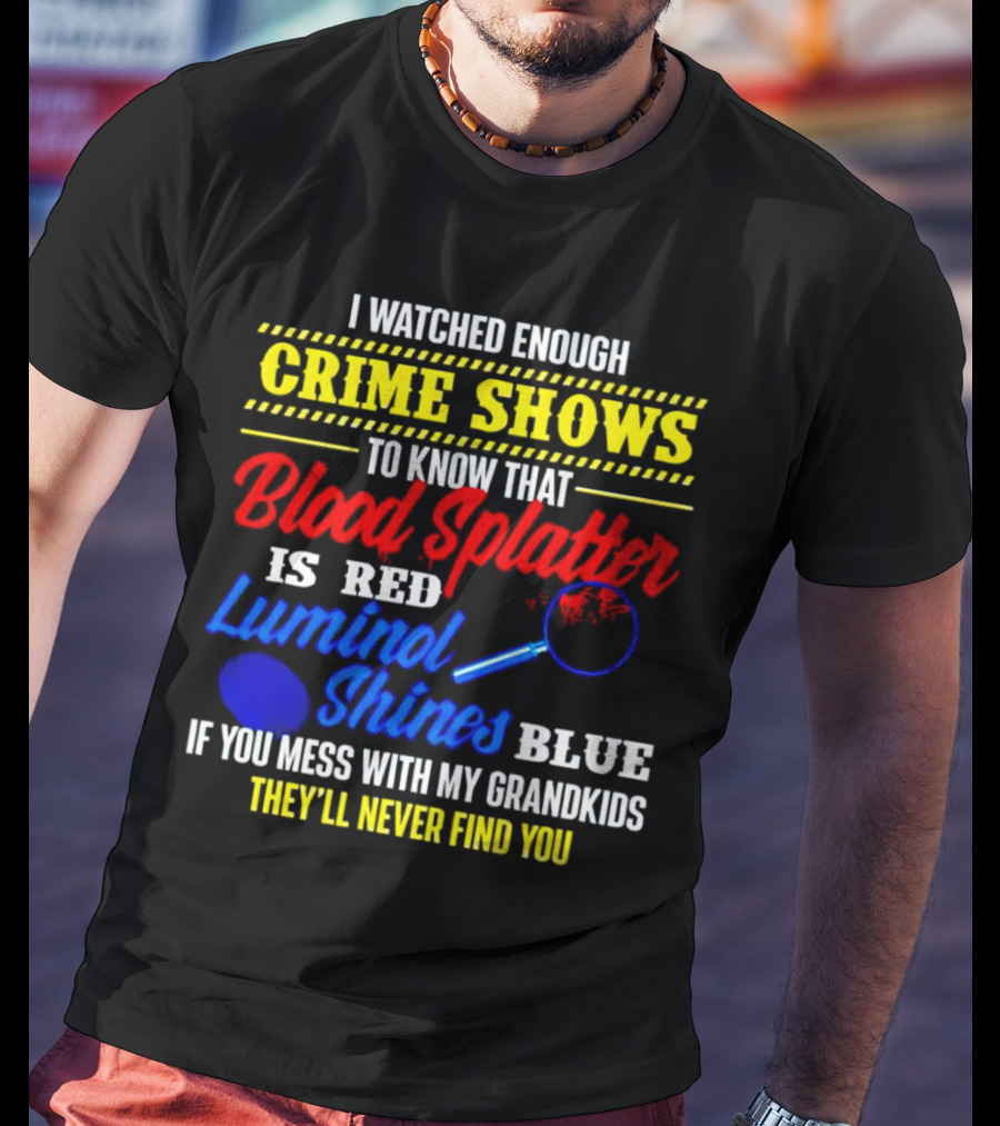 I Watched Enough Crime Shows To Know Blood Splatter Is Red Luminol Shines Blue If You Mess With My Grandkids They'll Never Find You T-Shirt