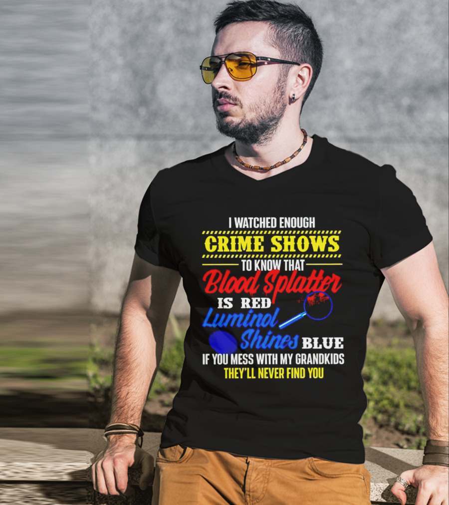 I Watched Enough Crime Shows To Know Blood Splatter Is Red Luminol Shines Blue If You Mess With My Grandkids They'll Never Find You T-Shirt