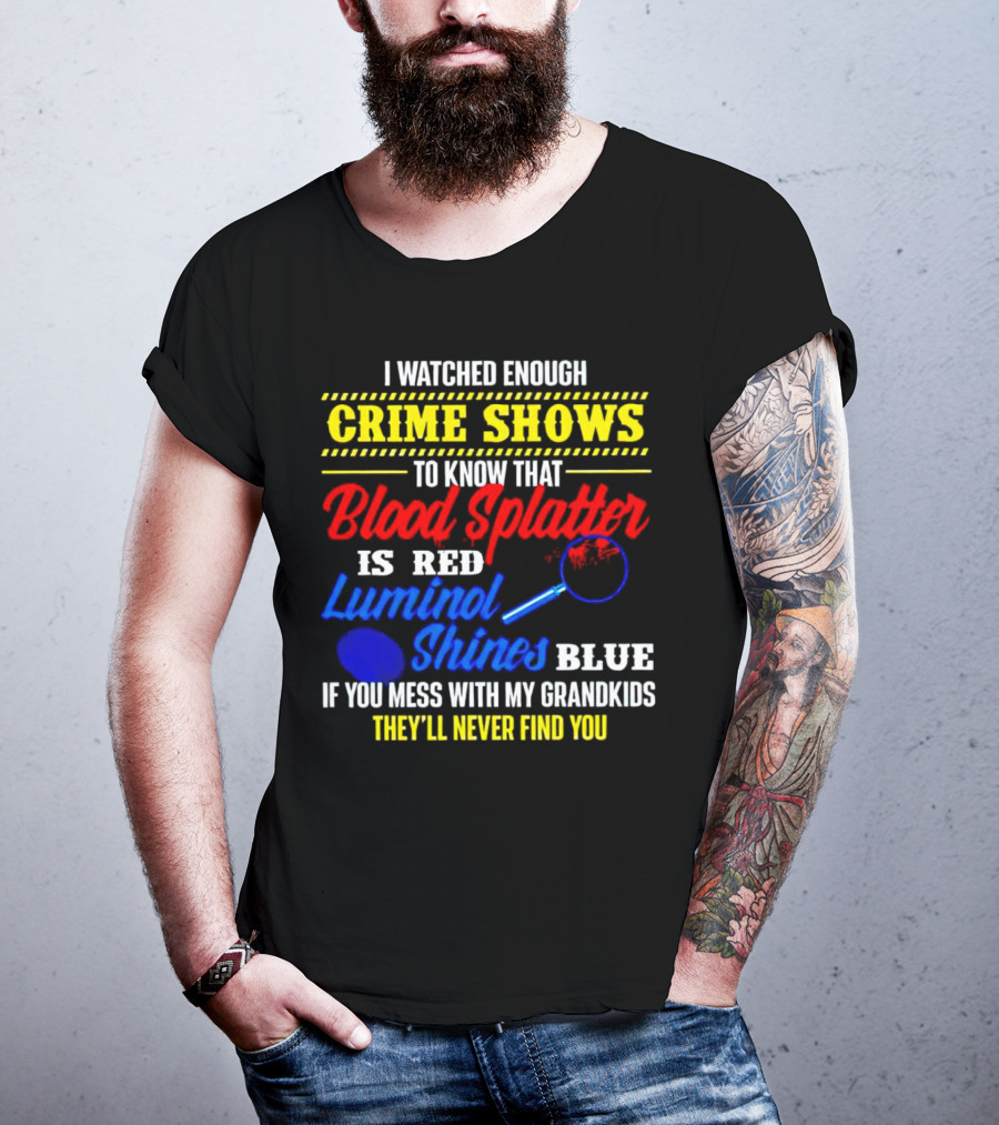 I Watched Enough Crime Shows To Know Blood Splatter Is Red Luminol Shines Blue If You Mess With My Grandkids They'll Never Find You T-Shirt