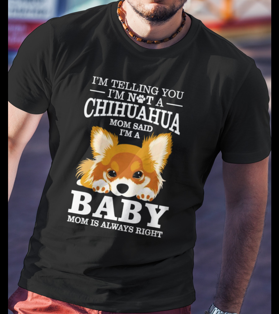 I’m Telling You I’m Not A Chihuahua Mom Said I’m A Baby Mom Is Always Right T-Shirt