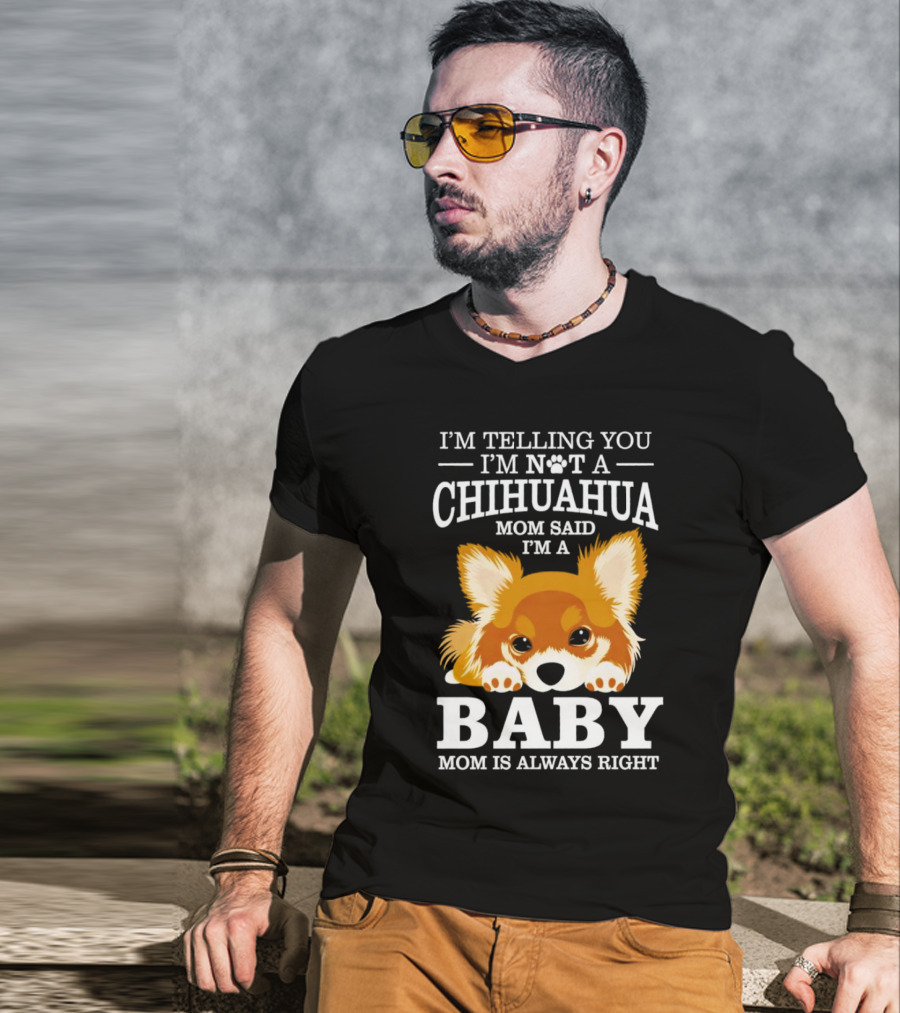 I’m Telling You I’m Not A Chihuahua Mom Said I’m A Baby Mom Is Always Right T-Shirt