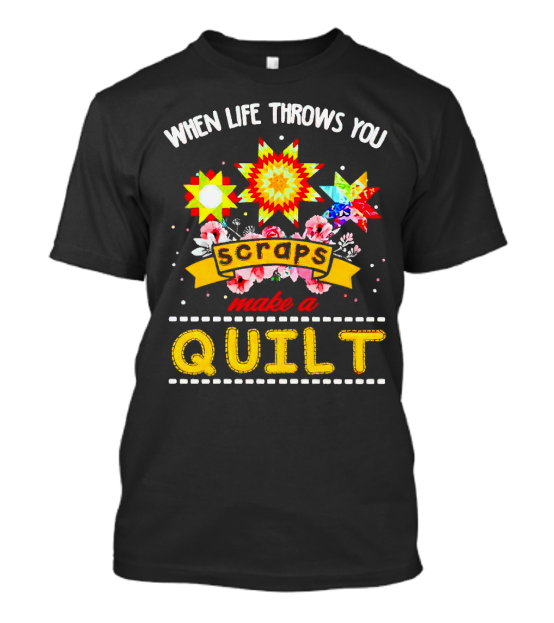 When Life Throws You Scraps Make A Quilt Sunflower And Floral T-Shirt