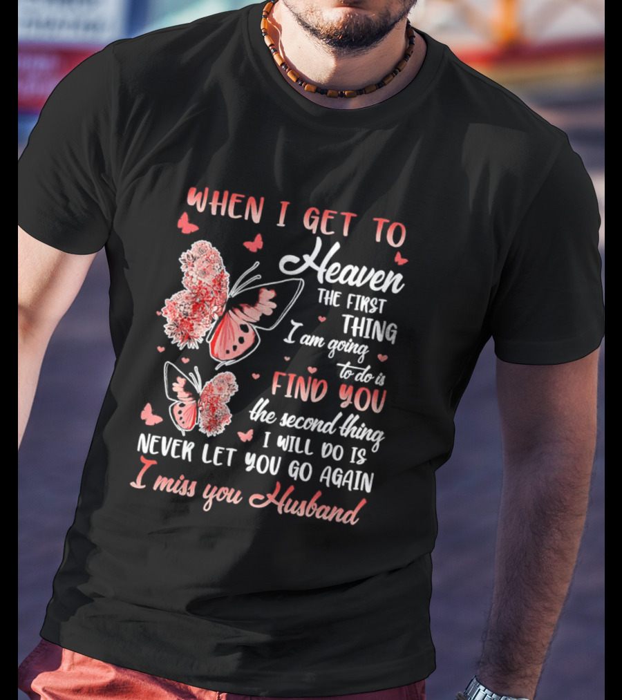 When I Get To Heaven The First Thing I Am Going To Do Is Find You I Miss You Husband Butterfly T-Shirt