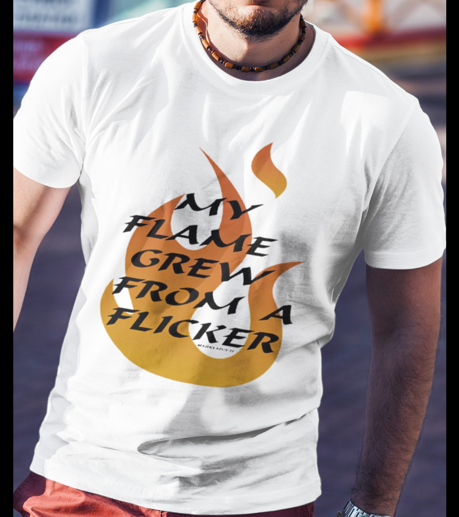 My Flame Grew From A Flicker Fire T-Shirt