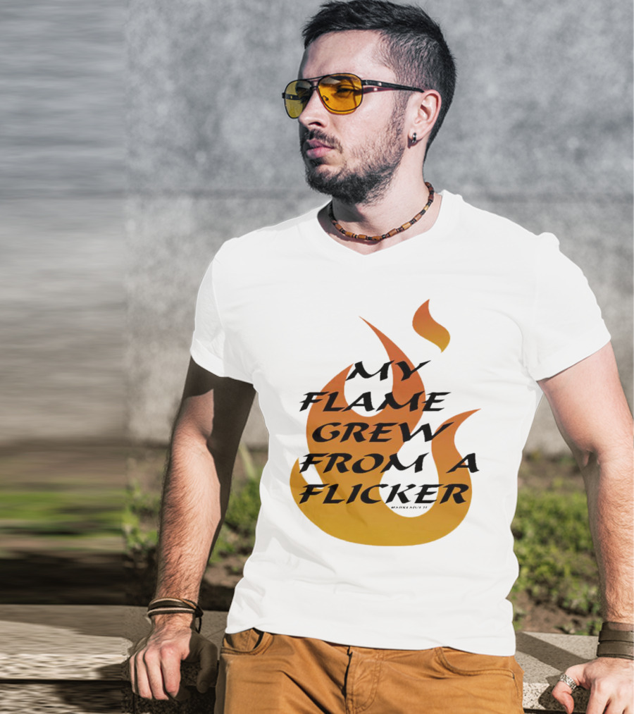 My Flame Grew From A Flicker Fire T-Shirt