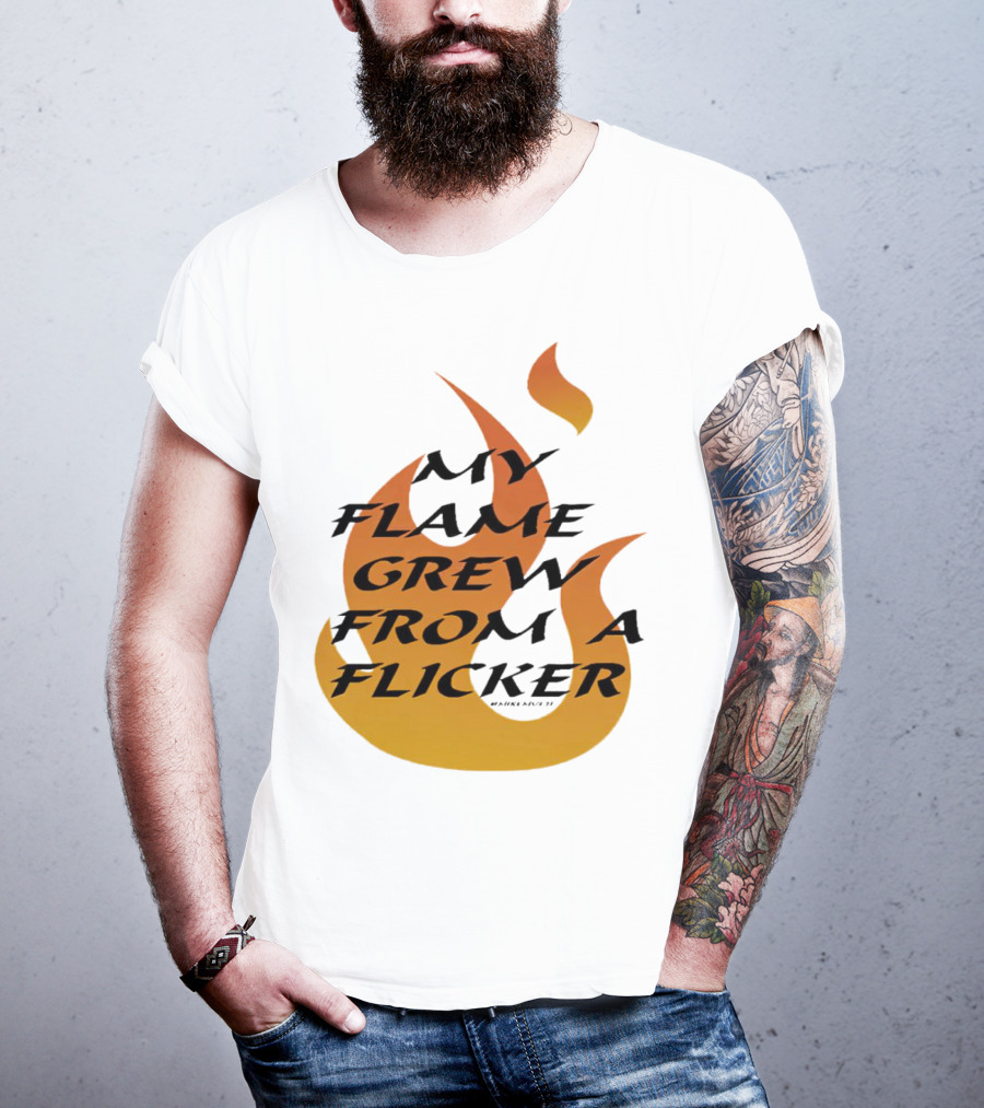 My Flame Grew From A Flicker Fire T-Shirt