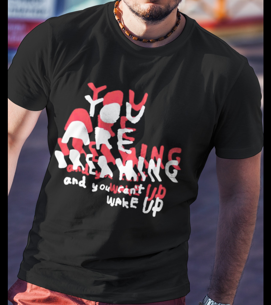 You Are Dreaming And You Can’t Wake Up T-Shirt