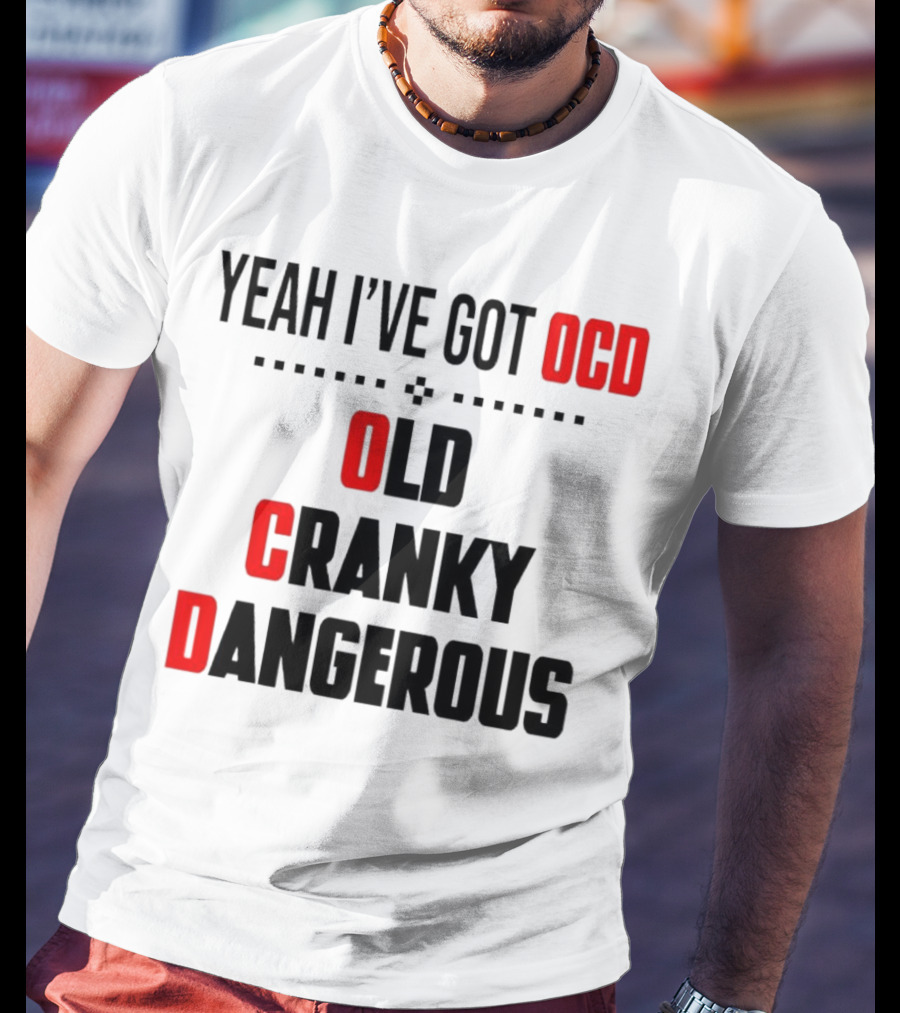 Yeah I've Got OCD Old Cranky Dangerous T-Shirt