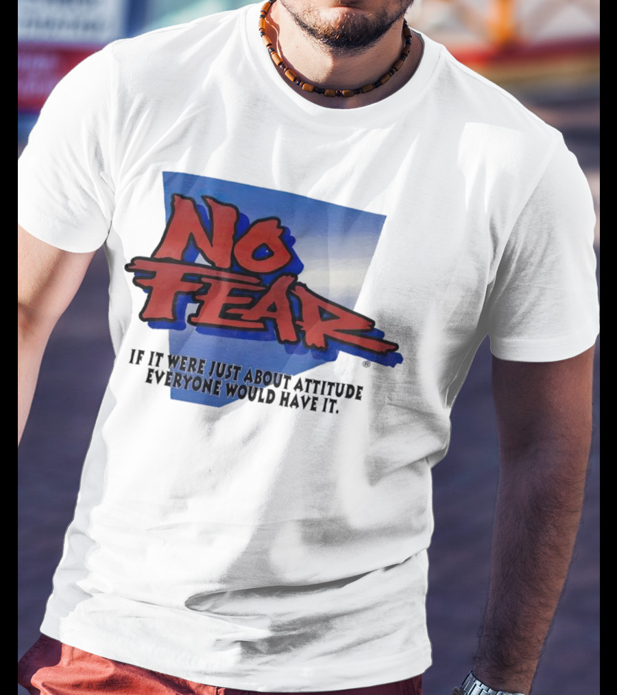No Fear If It Were Just About Attitude Everyone Would Have It T-Shirt