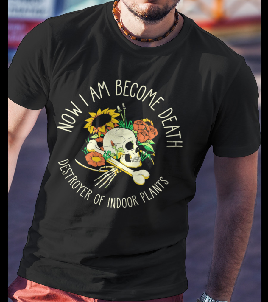 Now I Am Become Death Skull Flowers Destroyer Of Indoor Plants T-Shirt