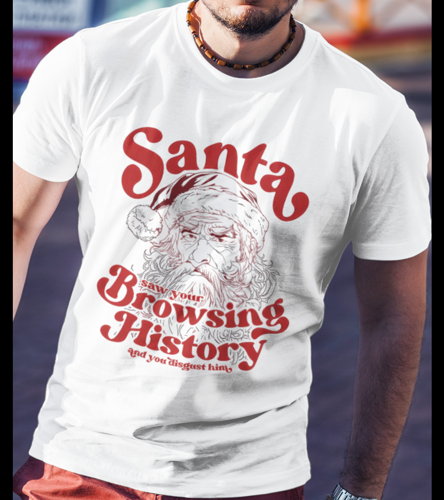 Santa Saw Your Browsing History And You Disgust Him Christmas T-Shirt