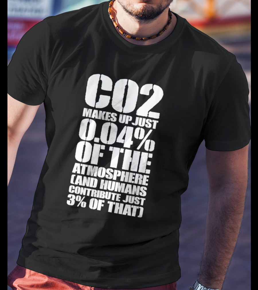 CO2 Makes Up Just 0.04% Of The Atmosphere And Humans Contribute Just 3% Of That T-Shirt