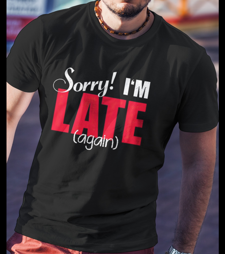 Sorry I'm Late Again T-Shirt