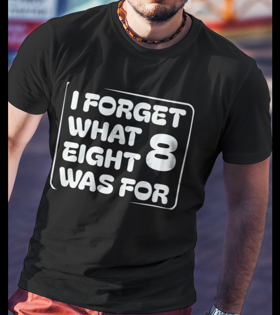 Trending I Forget What Eight 8 Was For T-Shirt