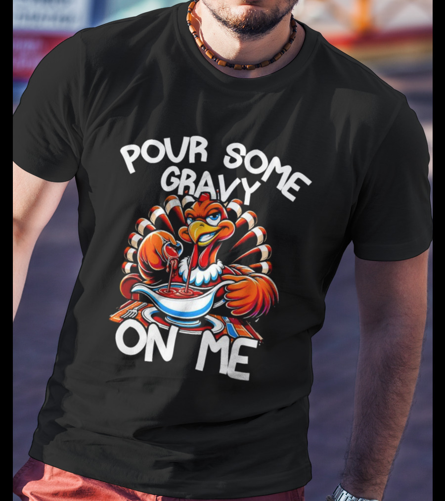 Pour Some Gravy On Me Funny Thanksgiving Turkey Day T-Shirt