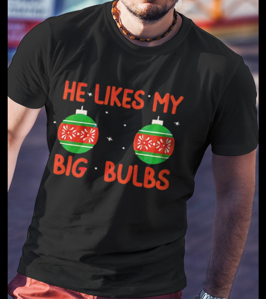 He Likes My Big Bulbs Christmas Ornaments Holiday Humor T-Shirt