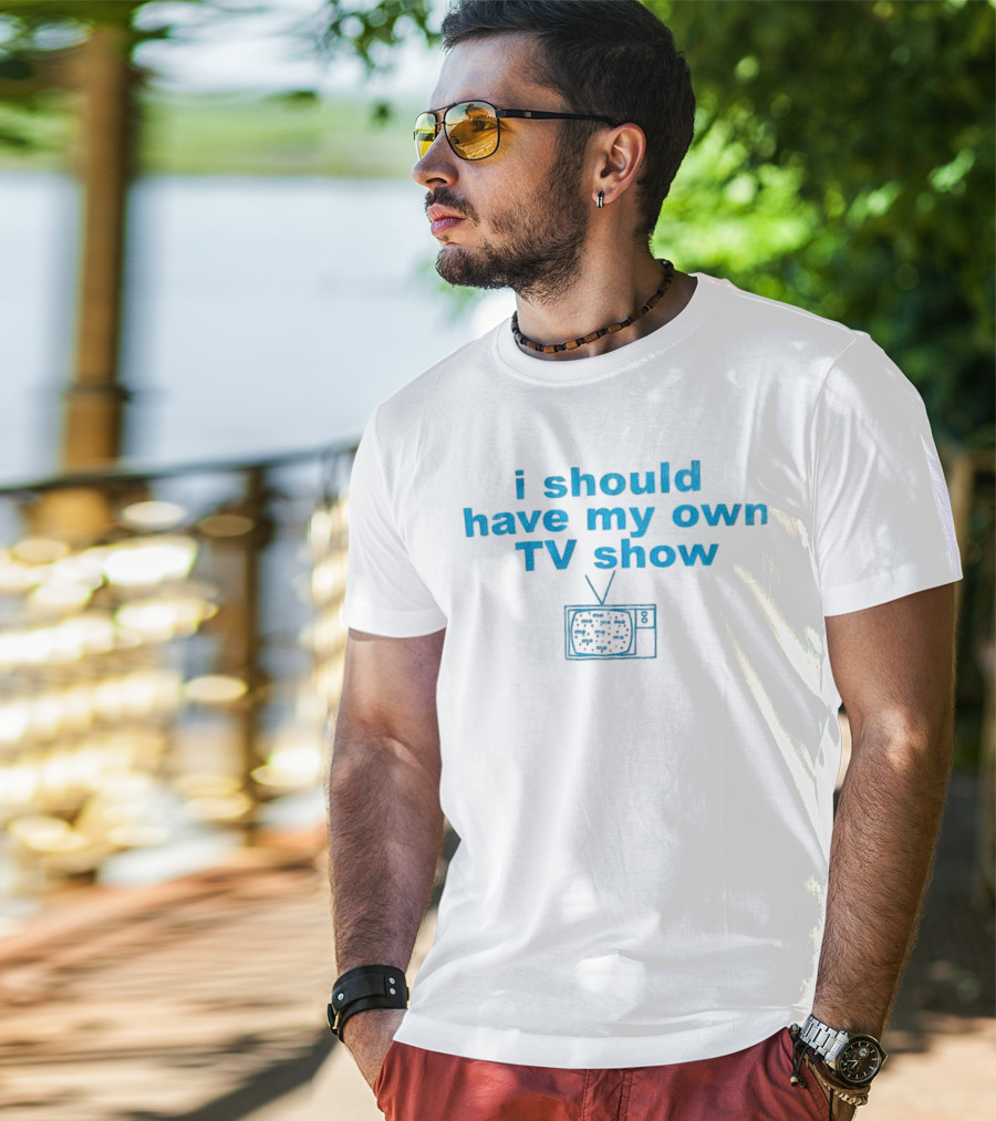 I Should Have My Own TV Show Me Me Me Television T-Shirt