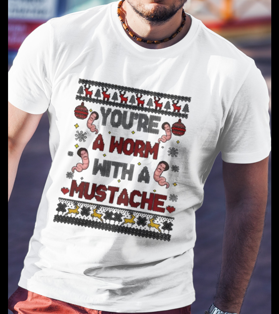 You're A Worm With A Mustache Christmas Ugly T-Shirt