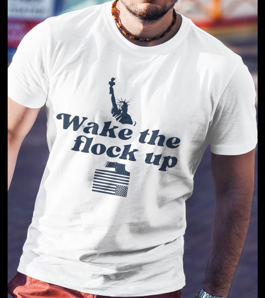 Wake The Flock Up Statue Of Liberty And American Flag T-Shirt