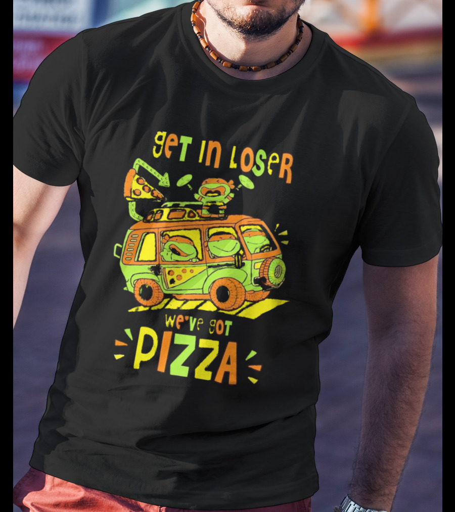 Get In Loser We've Got Pizza Ninja Turtle Van Adventure T-Shirt