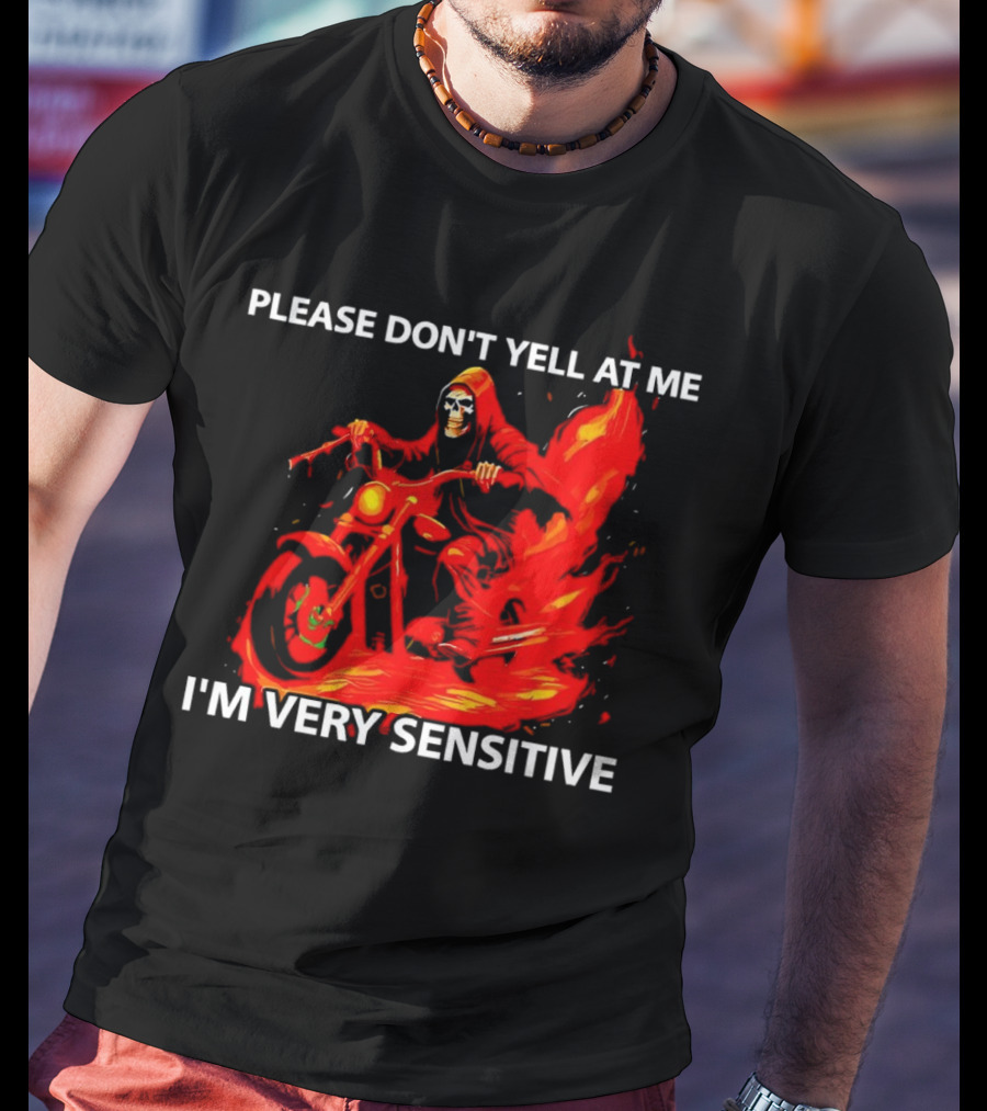 PLEASE DON'T YELL AT ME I'M VERY SENSITIVE Flaming Grim Reaper Motorcycle Rider T-Shirt