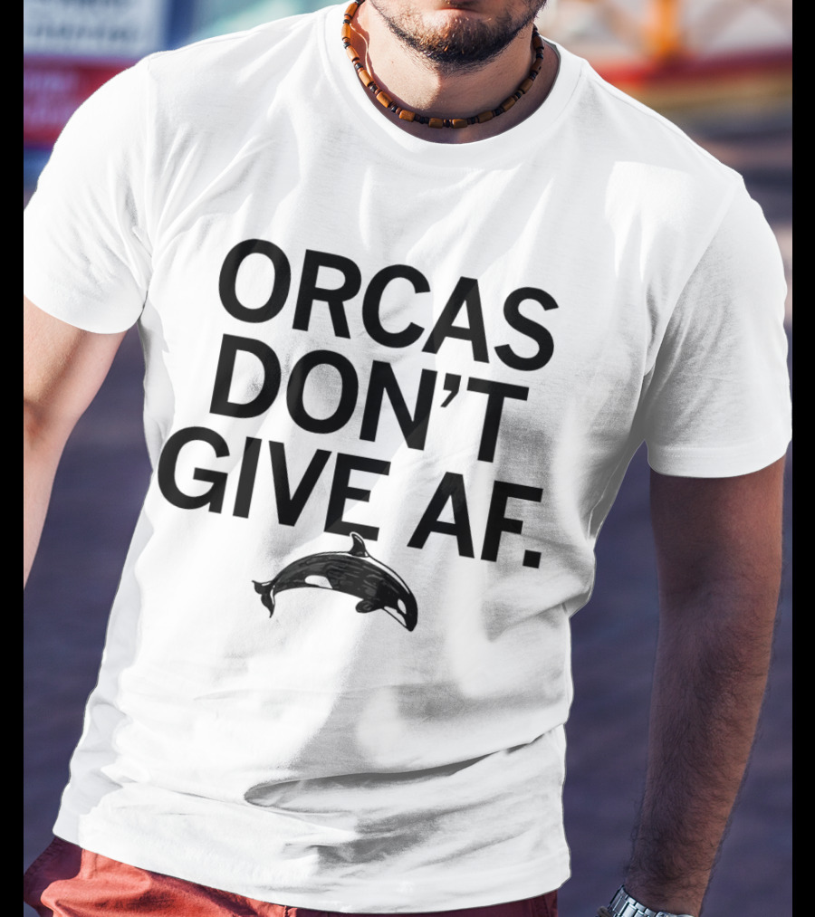ORCAS DON'T GIVE AF SASSY ATTITUDE OCEAN MAMMAL T-Shirt
