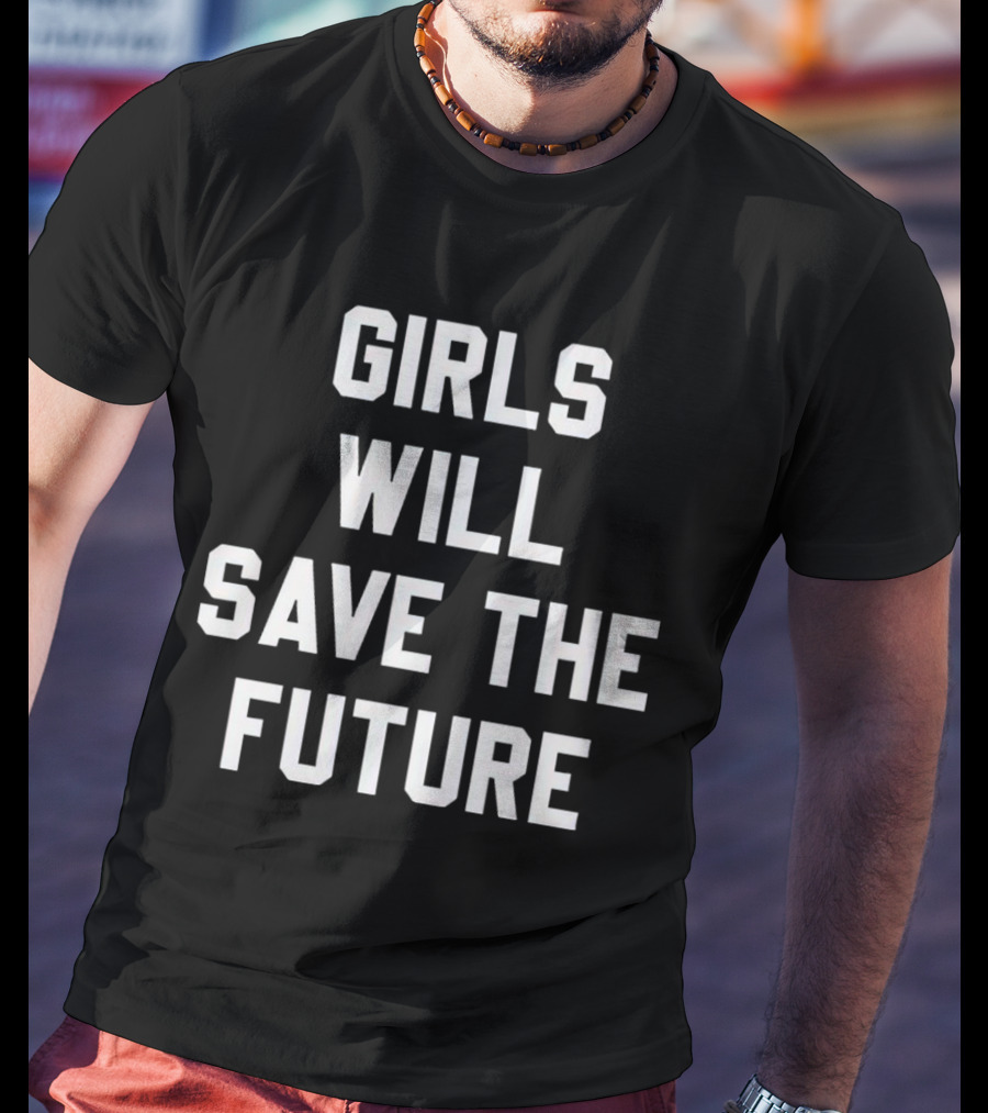 GIRLS WILL SAVE THE FUTURE Empowerment Message T-Shirt