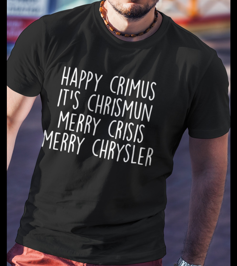Happy Crimus It's Chrismun Merry Crisis Merry Chrysler T-Shirt