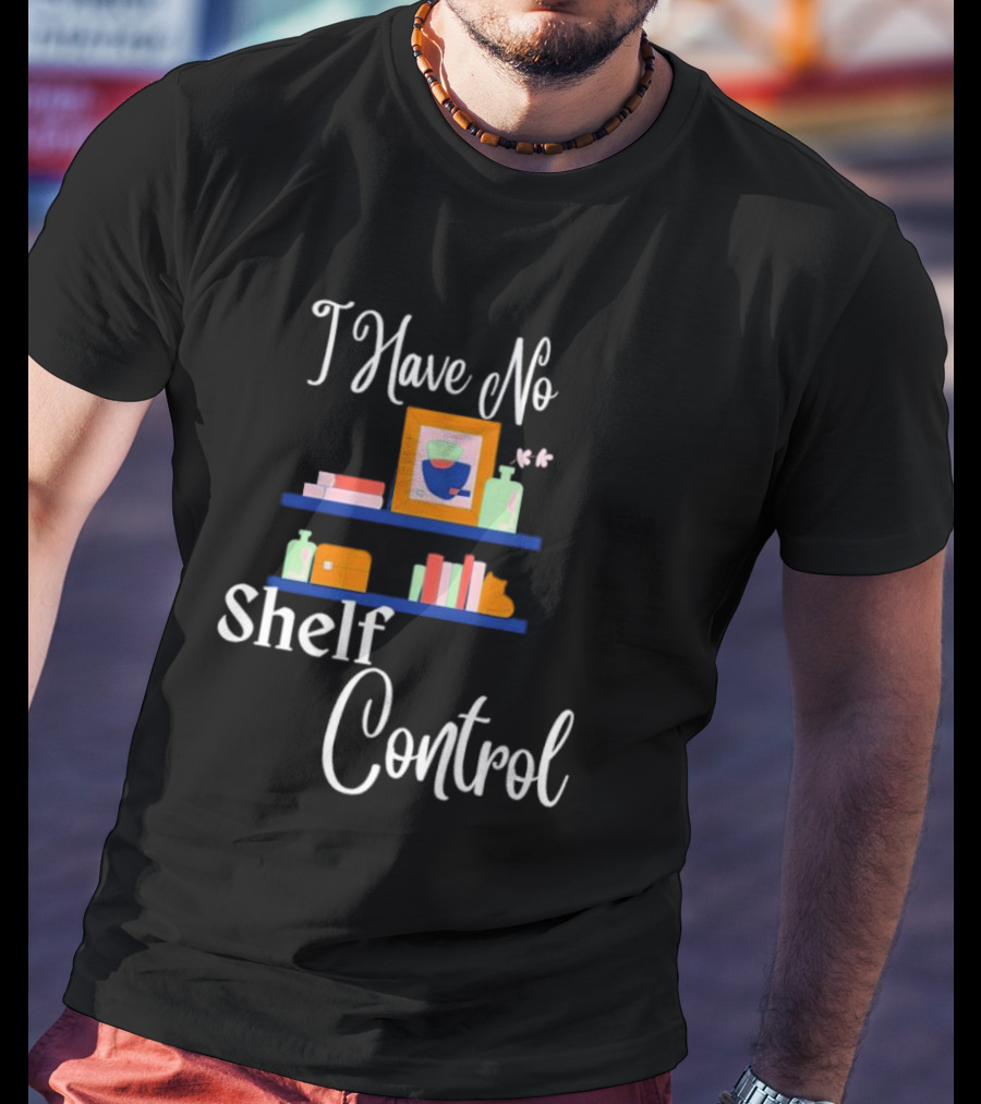 I Have No Shelf Control Books With Colorful Shelf Items T-Shirt