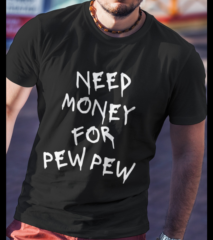Need Money For Pew Pew T-Shirt