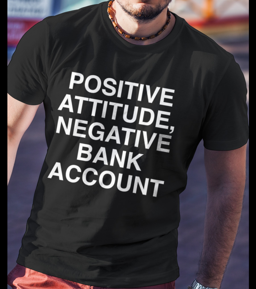 Positive Attitude, Negative Bank Account T-Shirt