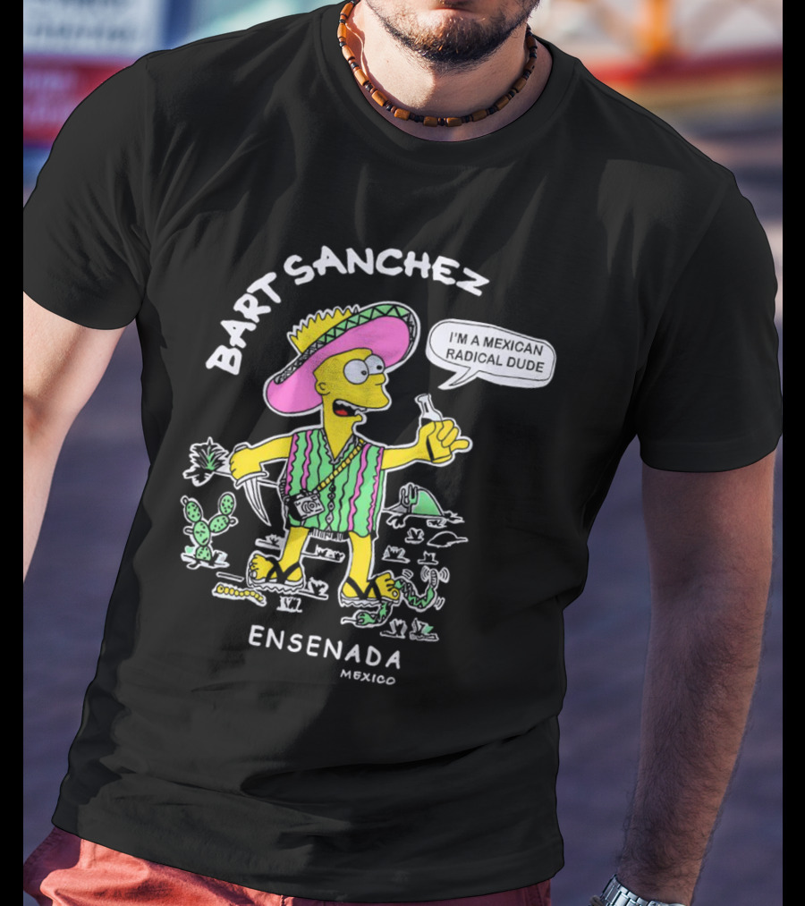 Bart Sanchez I'm A Mexican Radical Dude Ensenada Mexico T-Shirt