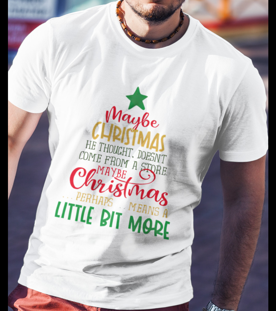 Maybe Christmas He Thought Doesn't Come From A Store Perhaps Means A Little Bit More T-Shirt