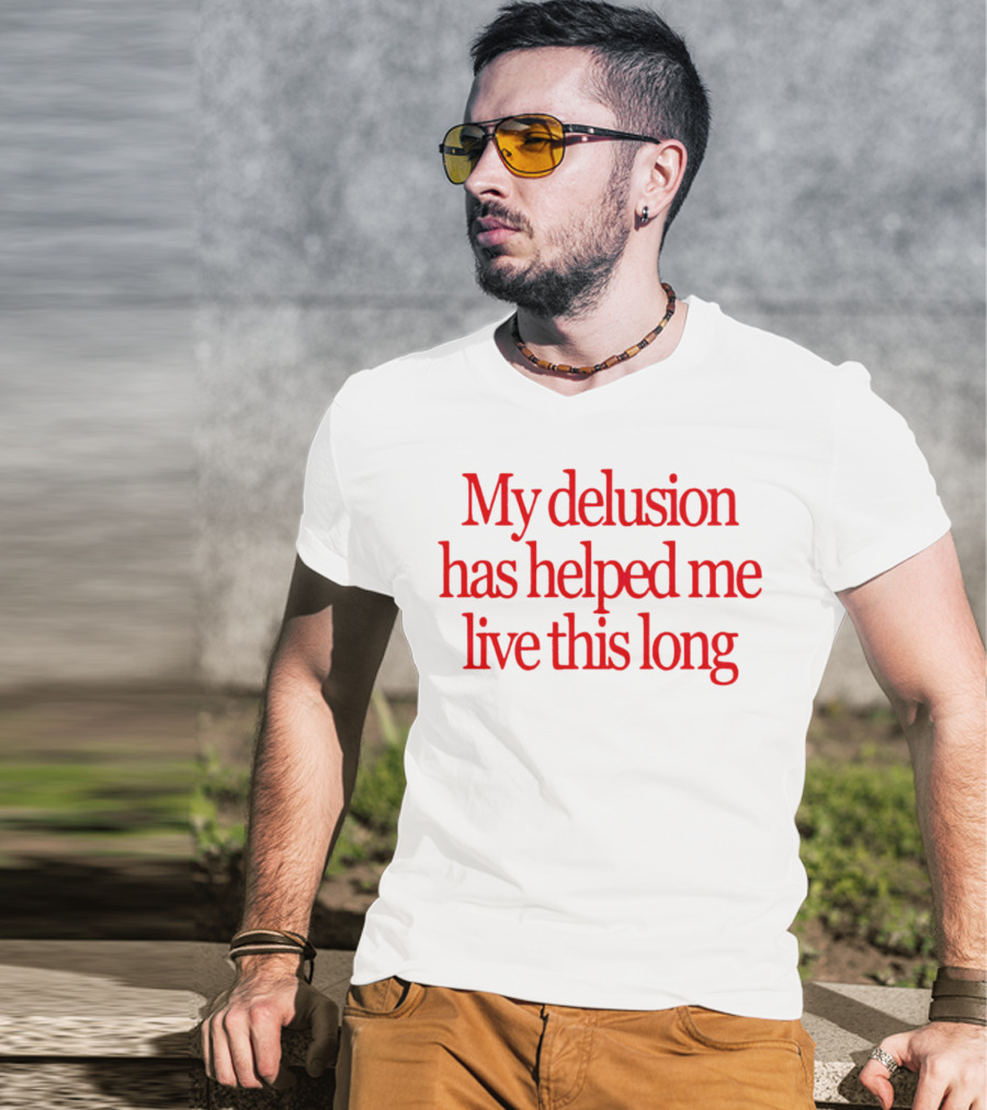 My Delusion Has Helped Me Live This Long T-Shirt