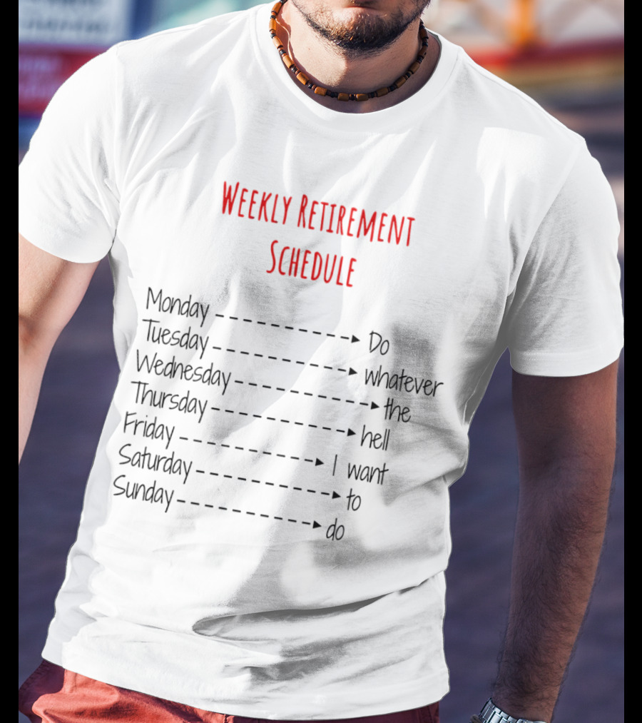 Weekly Retirement Schedule Monday Do Tuesday Whatever Wednesday The Hell Thursday I Want Friday To Saturday Do Sunday T-Shirt
