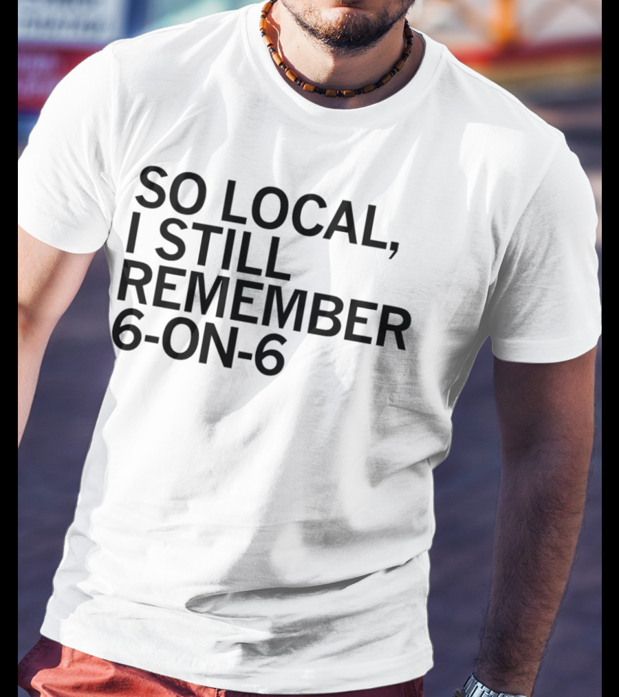 So Local I Still Remember 6-on-6 T-Shirt