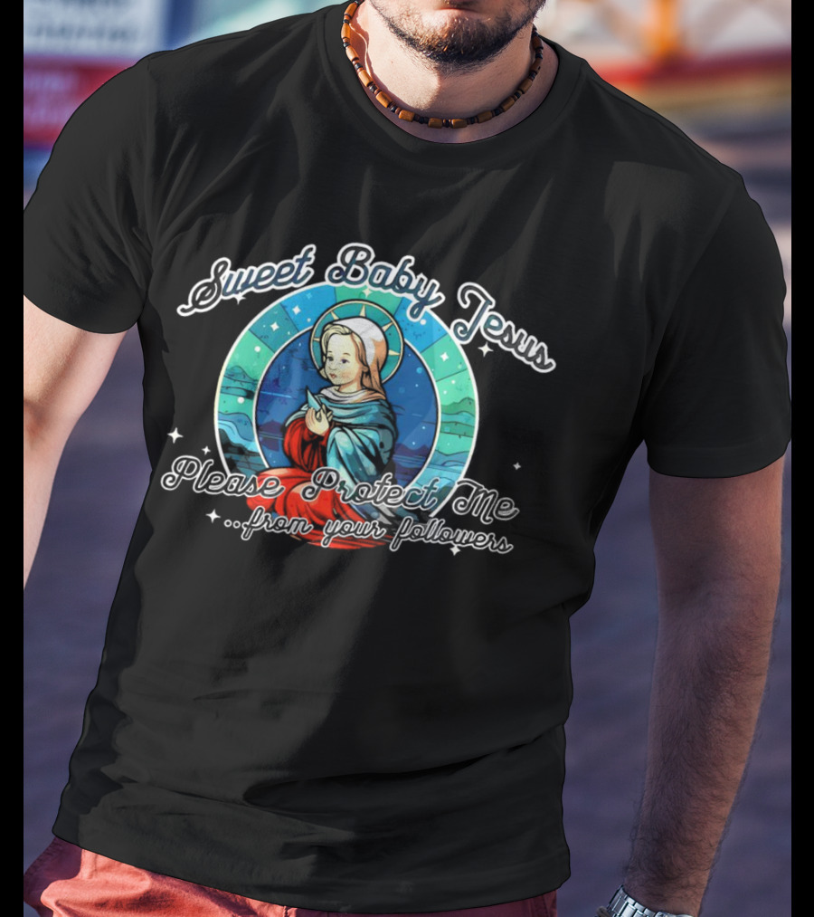 Sweet Baby Jesus Please Protect Me From Your Followers T-Shirt