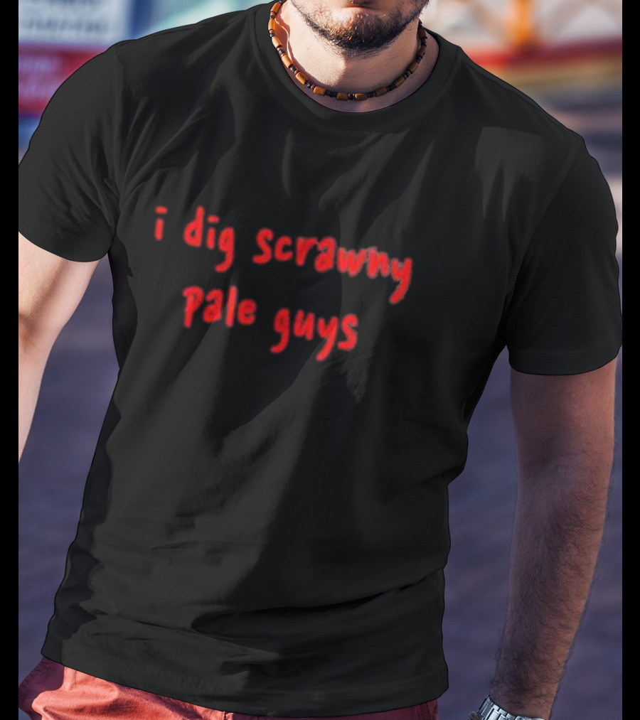 I Dig Scrawny Pale Guys T-Shirt