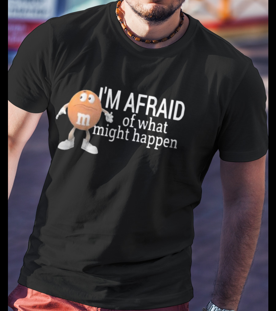 Orange M&M I'm Afraid Of What Might Happen T-Shirt