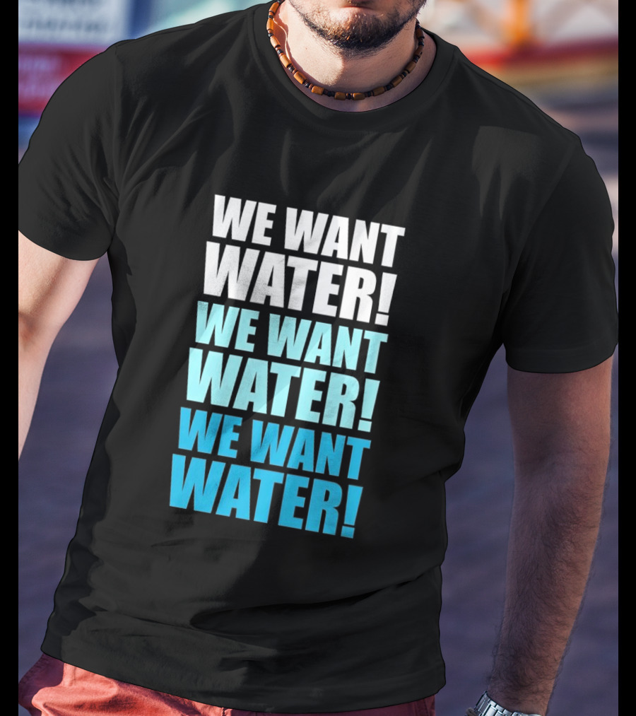 We Want Water We Want Water We Want Water Matt Cardona T-Shirt