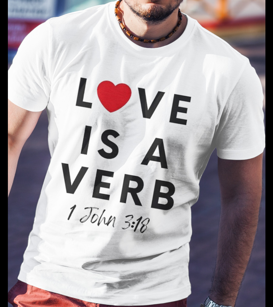 Love Is A Verb 1 John 3:18 Heart T-Shirt