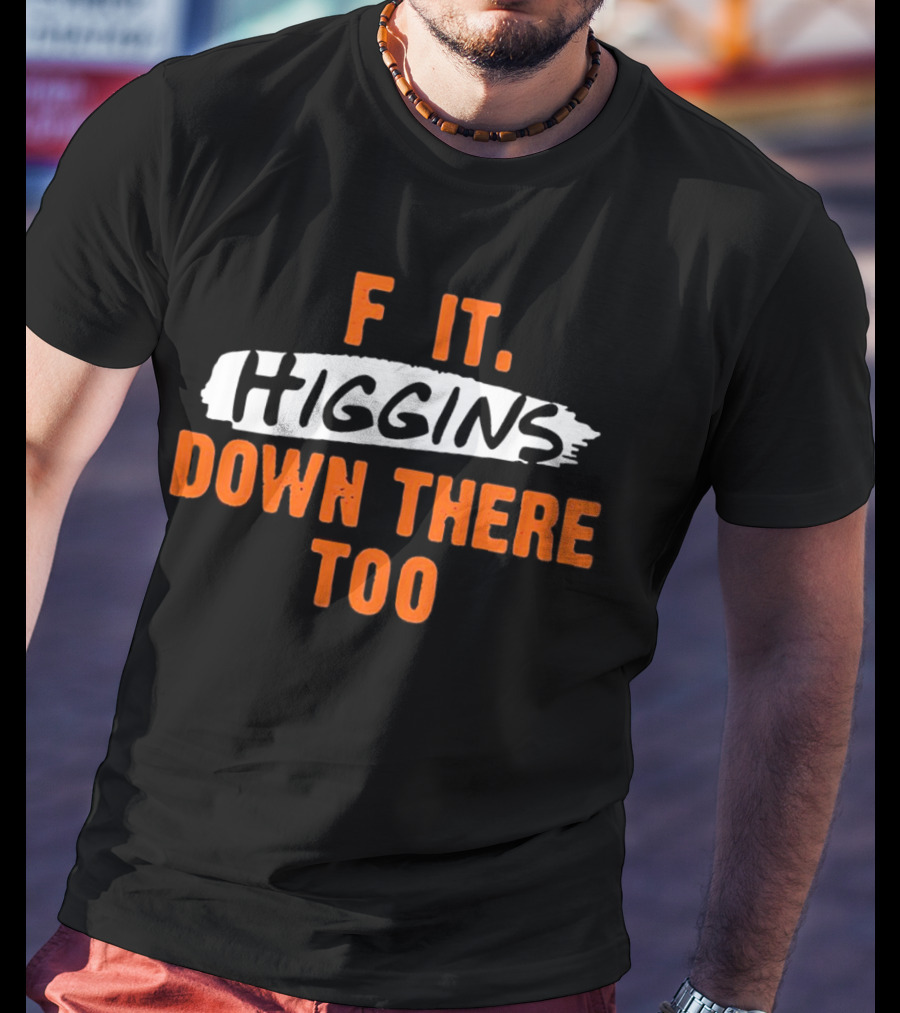 F It Higgins Down There Too T-Shirt