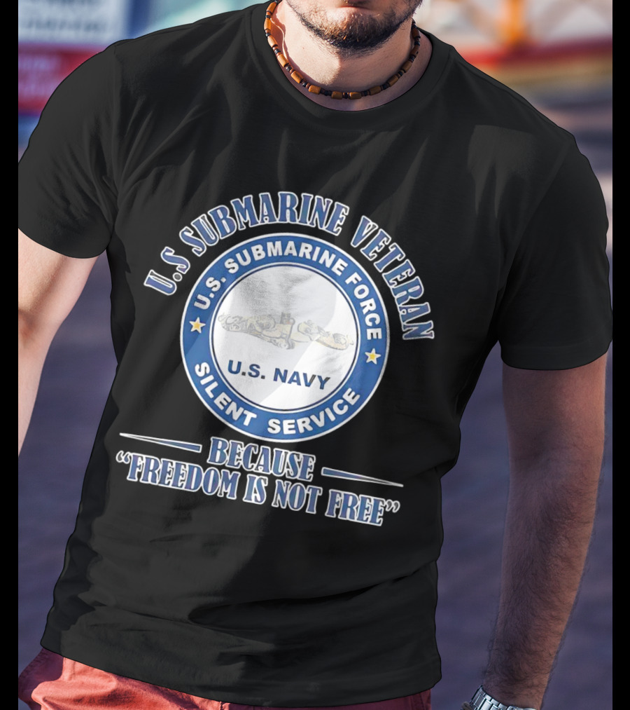 U.S. Submarine Veteran U.S. Navy Silent Service Because Freedom Is Not Free T-Shirt