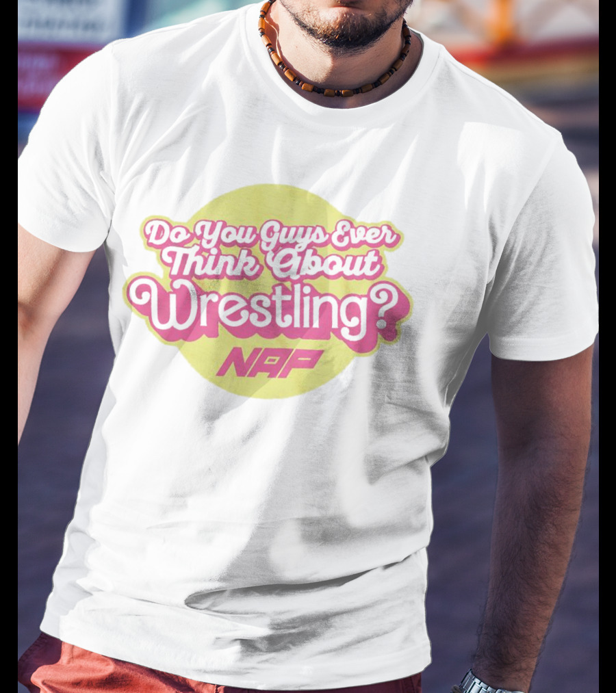 Do You Guys Ever Think About Wrestling NAP T-Shirt