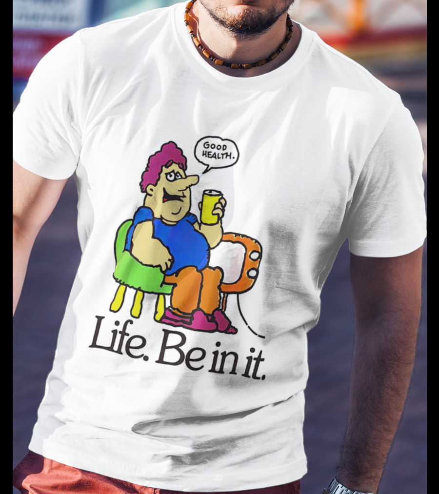 Life Be In It Good Health Be In It T-Shirt