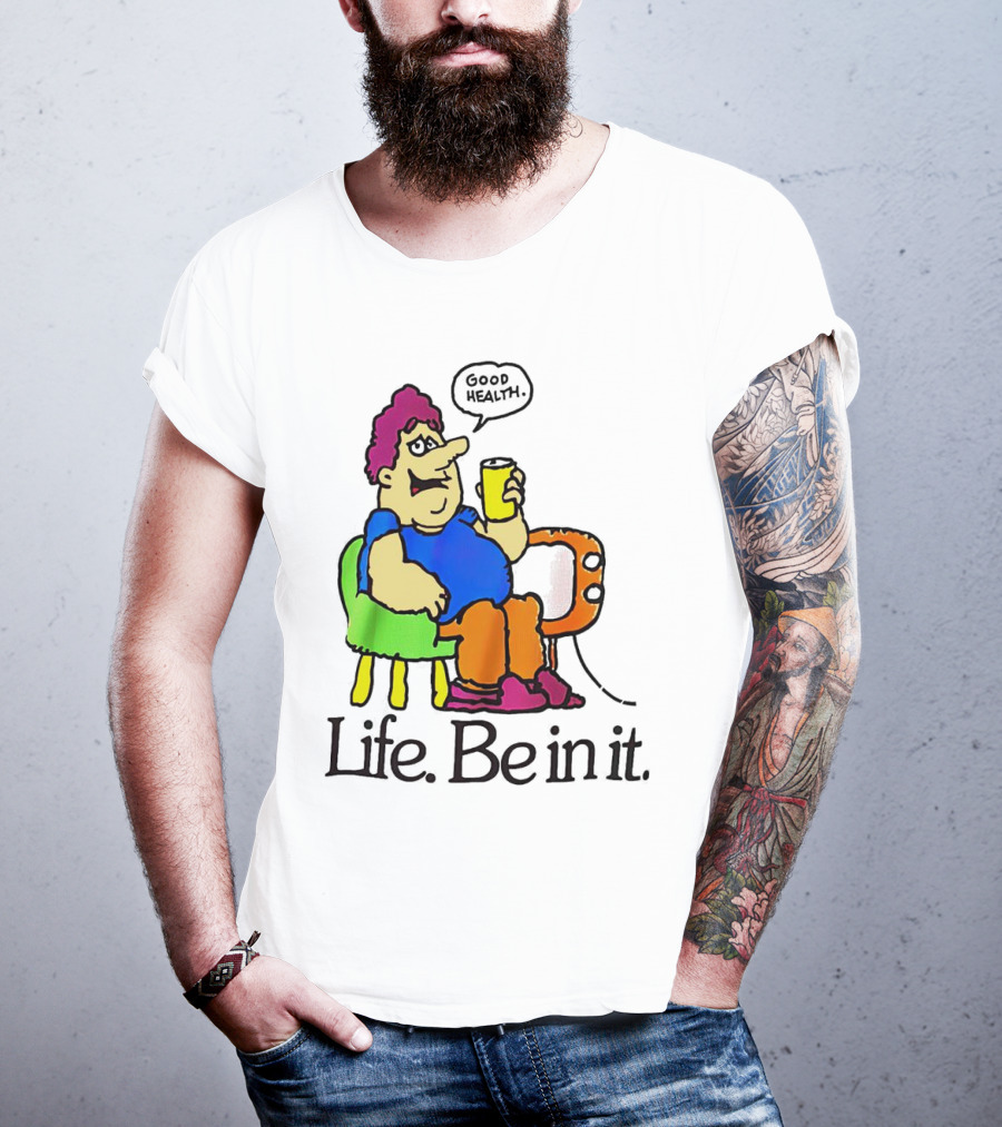 Life Be In It Good Health Be In It T-Shirt