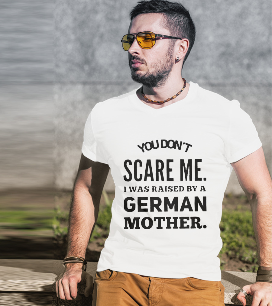 You Don’t Scare Me I Was Raised By A German Mother T-Shirt